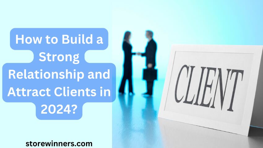 How to Build a Strong Relationship and Attract Clients in 2024